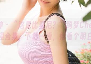 推女神 – “这是比基尼？”绮梦Cherish逗趣合集，下载一看，得看个明白啊
